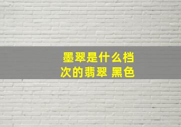 墨翠是什么档次的翡翠 黑色